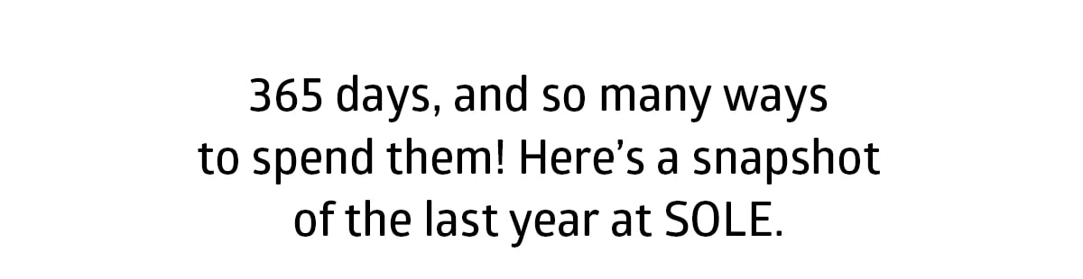 365 days, and so many ways to spend them! here’s a snapshot of the last year at sole.